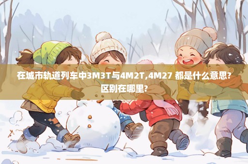 在城市轨道列车中3M3T与4M2T,4M27 都是什么意思?区别在哪里?