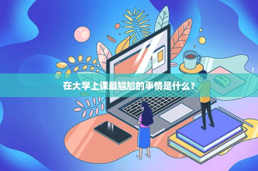 在大学上课最尴尬的事情是什么？