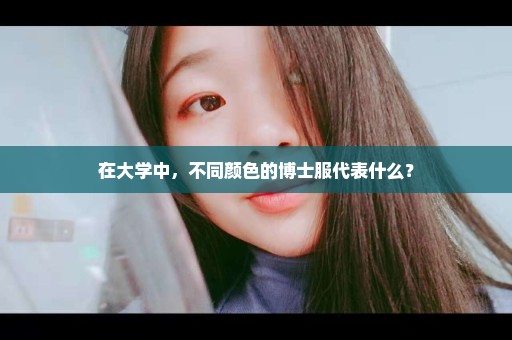 在大学中，不同颜色的博士服代表什么？