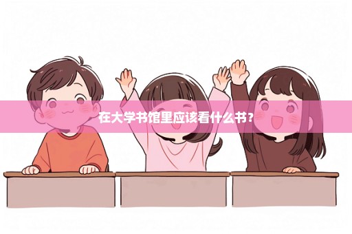 在大学书馆里应该看什么书？