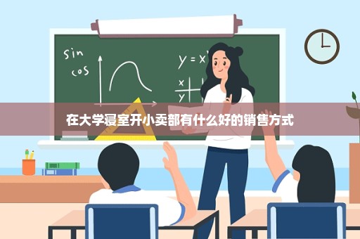 在大学寝室开小卖部有什么好的销售方式