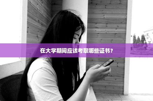 在大学期间应该考取哪些证书？