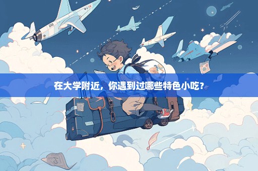 在大学附近，你遇到过哪些特色小吃？