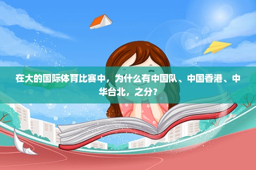 在大的国际体育比赛中，为什么有中国队、中国香港、中华台北，之分？