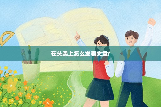 在头条上怎么发表文章?