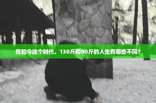 在如今这个时代，130斤和90斤的人生有哪些不同？