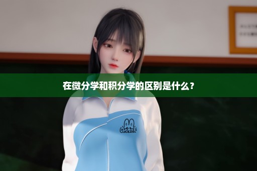 在微分学和积分学的区别是什么？