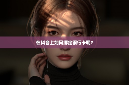 在抖音上如何绑定银行卡呢？