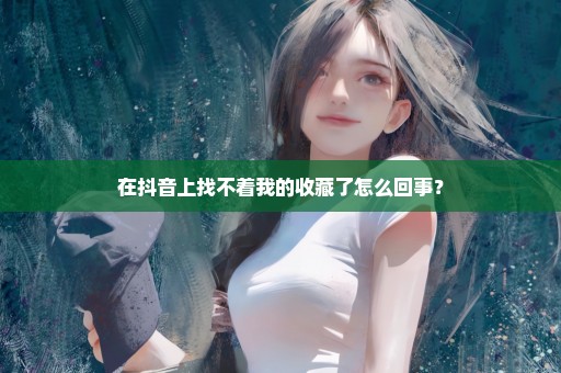 在抖音上找不着我的收藏了怎么回事？