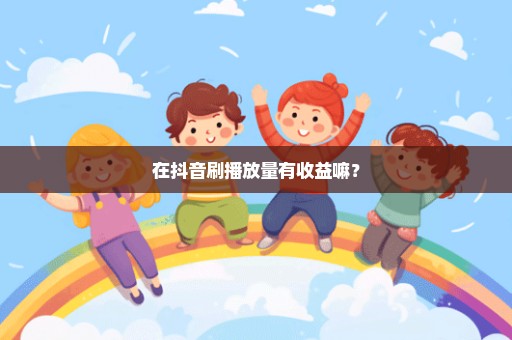 在抖音刷播放量有收益嘛？