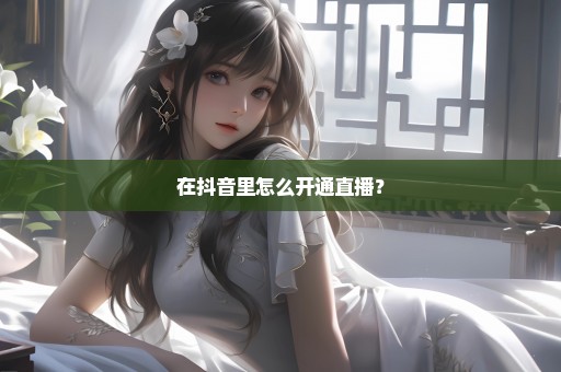 在抖音里怎么开通直播？