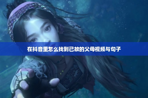 在抖音里怎么找到已故的父母视频与句子