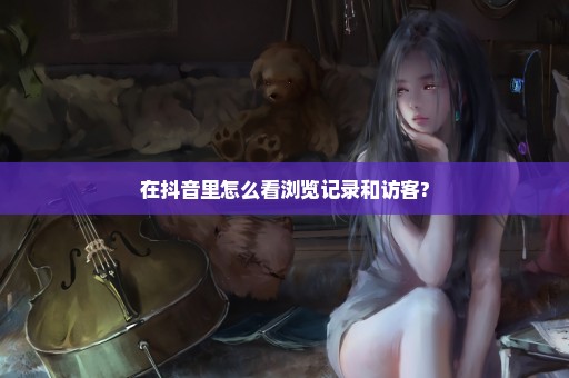 在抖音里怎么看浏览记录和访客?