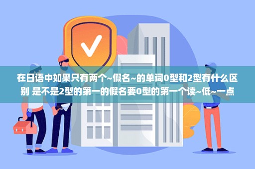 在日语中如果只有两个~假名~的单词0型和2型有什么区别 是不是2型的第一的假名要0型的第一个读~低~一点