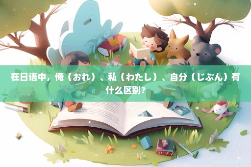 在日语中，俺（おれ）、私（わたし）、自分（じぶん）有什么区别？