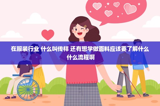 在服装行业 什么叫传样 还有想学做面料应该要了解什么 什么流程啊