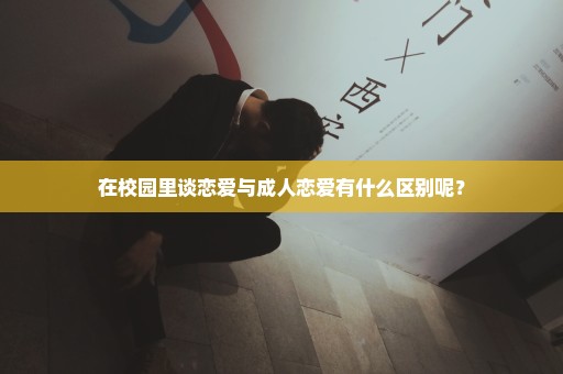 在校园里谈恋爱与成人恋爱有什么区别呢？