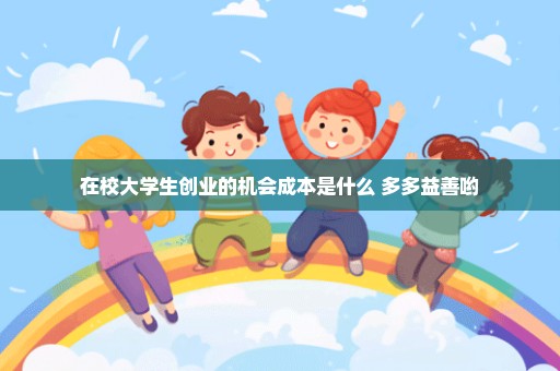 在校大学生创业的机会成本是什么 多多益善哟