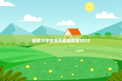 在校大学生当兵最新政策2022