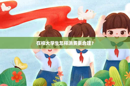 在校大学生怎样消费更合理？