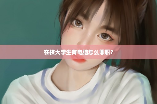 在校大学生有电脑怎么兼职？