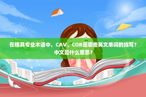 在模具专业术语中，CAV、COR是哪些英文单词的缩写？中文是什么意思？