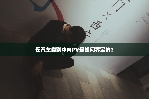 在汽车类别中MPV是如何界定的？