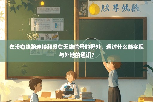 在没有线路连接和没有无线信号的野外，通过什么能实现与外地的通讯？