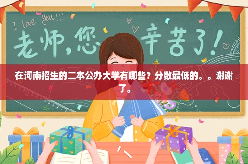 在河南招生的二本公办大学有哪些？分数最低的。。谢谢了。