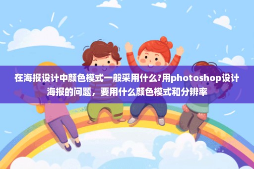 在海报设计中颜色模式一般采用什么?用photoshop设计海报的问题，要用什么颜色模式和分辨率