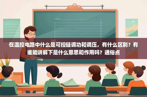 在温控电路中什么是可控硅调功和调压，有什么区别？有谁能讲解下是什么意思和作用吗？通俗点