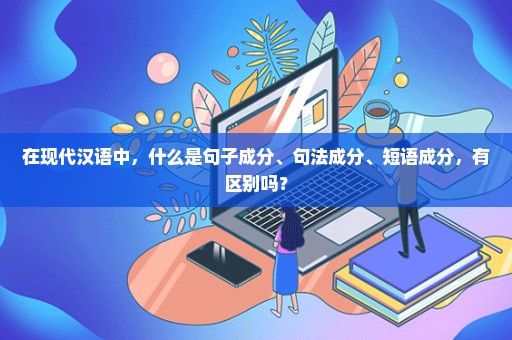 在现代汉语中，什么是句子成分、句法成分、短语成分，有区别吗？