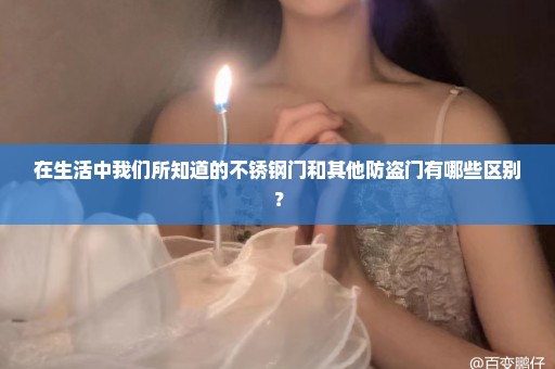 在生活中我们所知道的不锈钢门和其他防盗门有哪些区别？