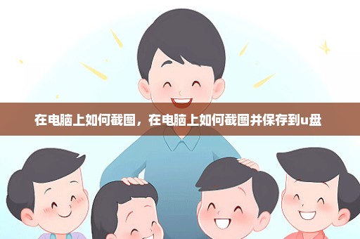 在电脑上如何截图，在电脑上如何截图并保存到u盘 