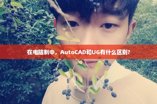 在电脑制中，AutoCAD和UG有什么区别?