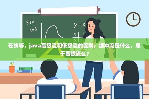 在线等，java高级流和低级流的区别；缓冲流是什么，属于高级流么？