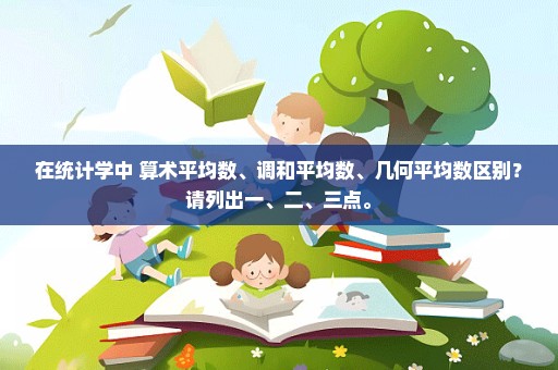 在统计学中 算术平均数、调和平均数、几何平均数区别？请列出一、二、三点。