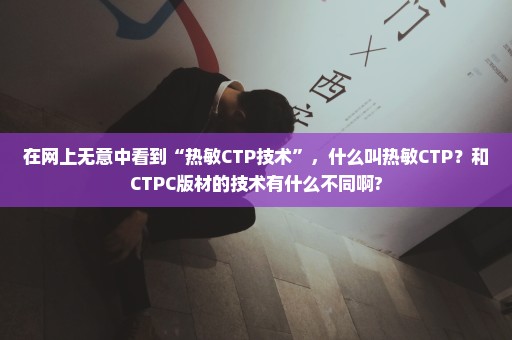 在网上无意中看到“热敏CTP技术”，什么叫热敏CTP？和CTPC版材的技术有什么不同啊?