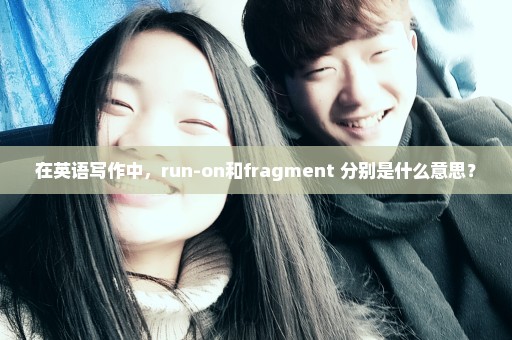 在英语写作中，run-on和fragment 分别是什么意思？