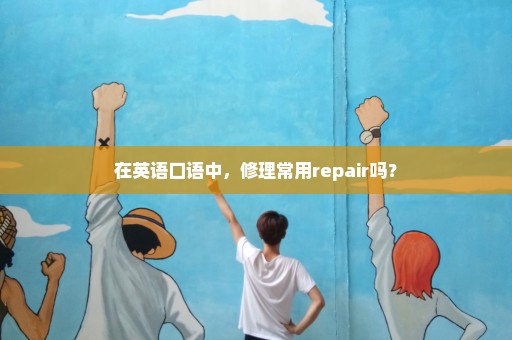 在英语口语中，修理常用repair吗？