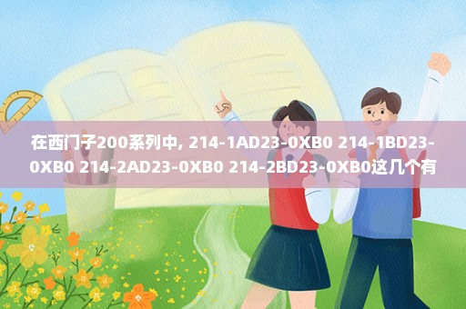 在西门子200系列中, 214-1AD23-0XB0 214-1BD23-0XB0 214-2AD23-0XB0 214-2BD23-0XB0这几个有什么区别