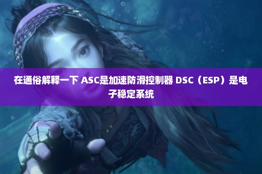 在通俗解释一下 ASC是加速防滑控制器 DSC（ESP）是电子稳定系统