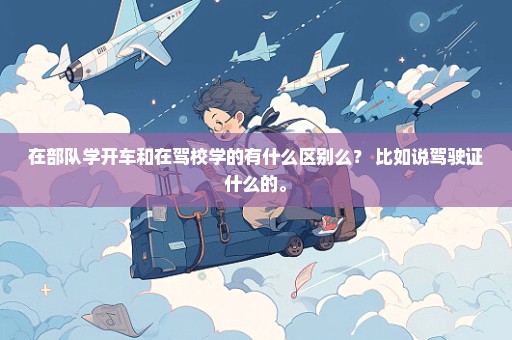 在部队学开车和在驾校学的有什么区别么？ 比如说驾驶证什么的。