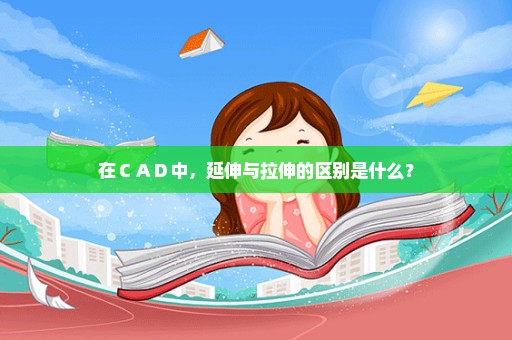 在ＣＡＤ中，延伸与拉伸的区别是什么？