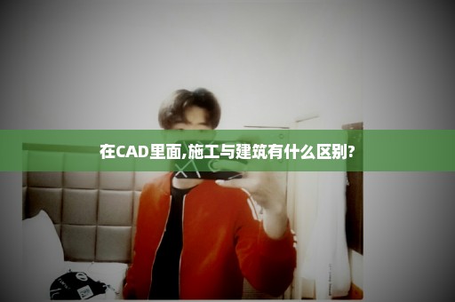 在CAD里面,施工与建筑有什么区别?