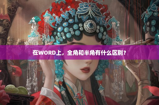 在WORD上，全角和半角有什么区别？