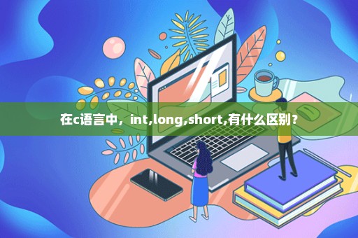 在c语言中，int,long,short,有什么区别？