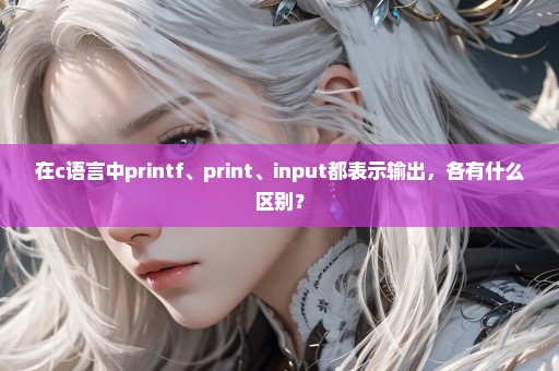 在c语言中printf、print、input都表示输出，各有什么区别？