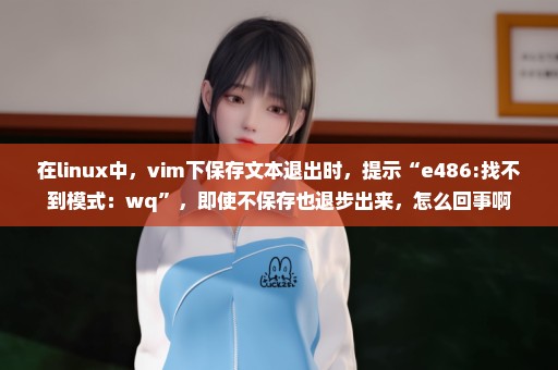 在linux中，vim下保存文本退出时，提示“e486:找不到模式：wq”，即使不保存也退步出来，怎么回事啊