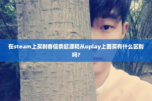 在steam上买刺客信条起源和从uplay上面买有什么区别吗？